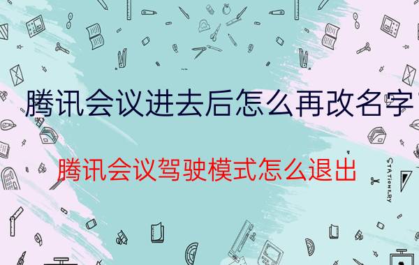 腾讯会议进去后怎么再改名字 腾讯会议驾驶模式怎么退出？